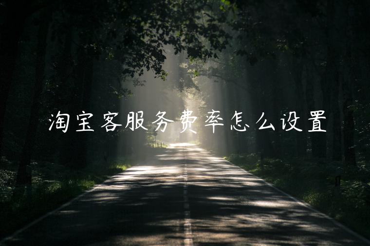 淘寶客服務(wù)費(fèi)率怎么設(shè)置